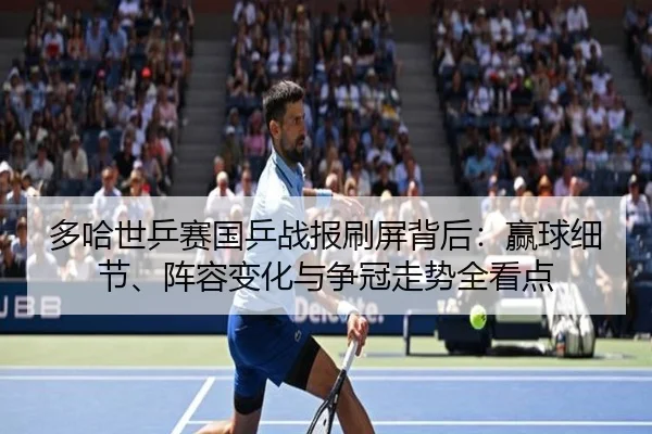 多哈世乒赛国乒战报刷屏背后：赢球细节、阵容变化与争冠走势全看点